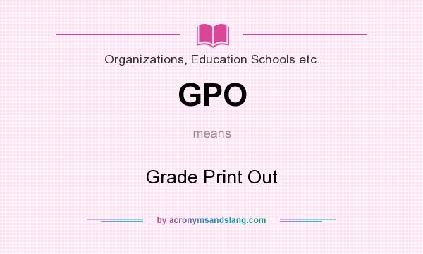 What does GPO mean? It stands for Grade Print Out