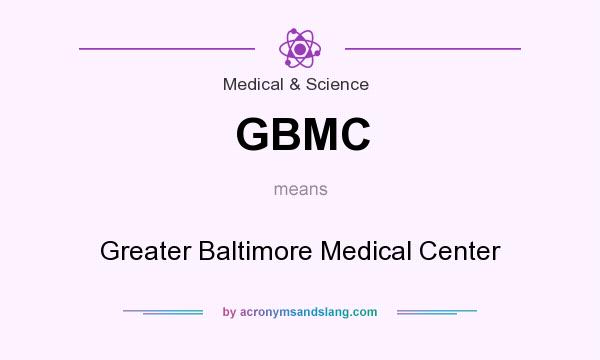 What does GBMC mean? It stands for Greater Baltimore Medical Center