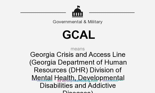 What does GCAL mean? It stands for Georgia Crisis and Access Line (Georgia Department of Human Resources (DHR) Division of Mental Health, Developmental Disabilities and Addictive Diseases)