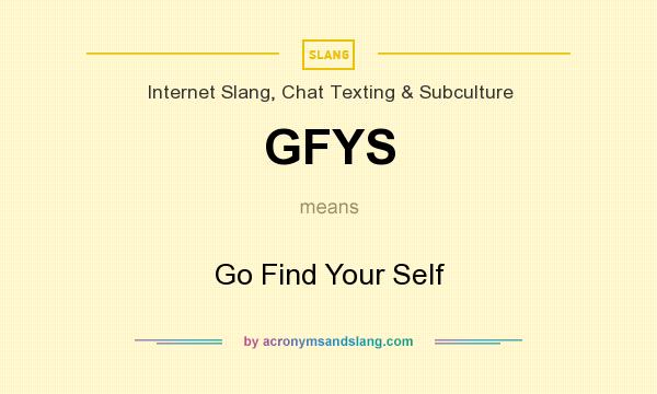 What does GFYS mean? It stands for Go Find Your Self