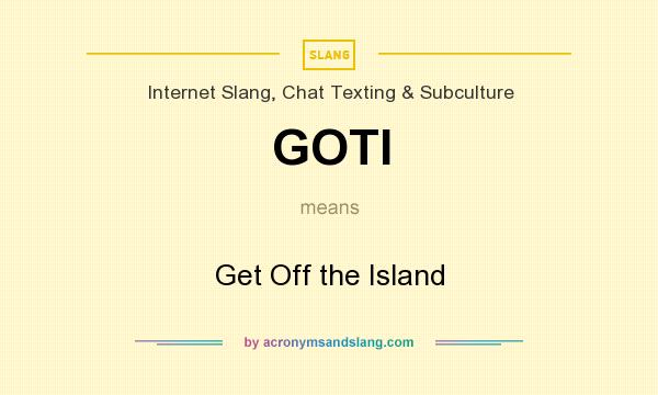 What does GOTI mean? It stands for Get Off the Island