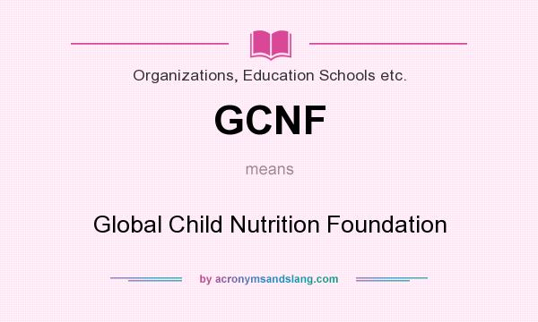 What does GCNF mean? It stands for Global Child Nutrition Foundation