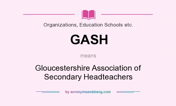 What does GASH mean? It stands for Gloucestershire Association of Secondary Headteachers