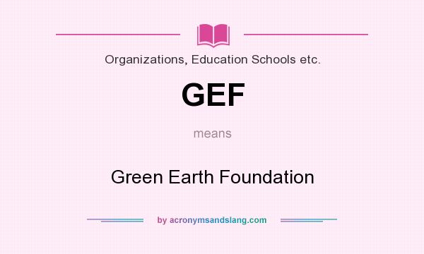 What does GEF mean? It stands for Green Earth Foundation