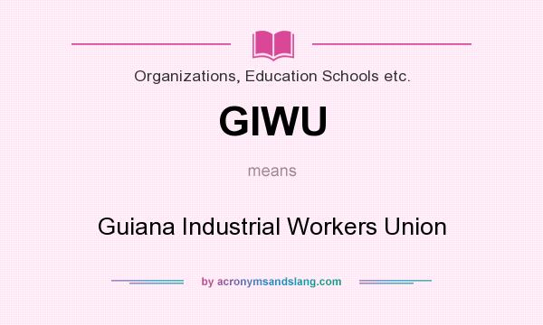What does GIWU mean? It stands for Guiana Industrial Workers Union