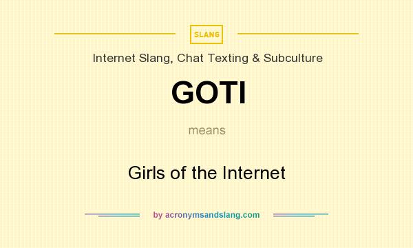 What does GOTI mean? It stands for Girls of the Internet