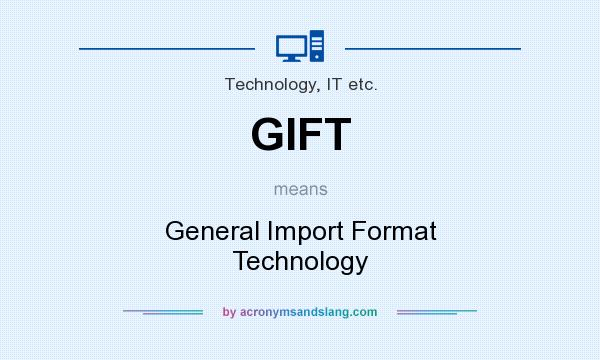 What does GIFT mean? It stands for General Import Format Technology