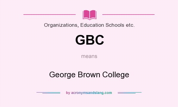 What does GBC mean? It stands for George Brown College