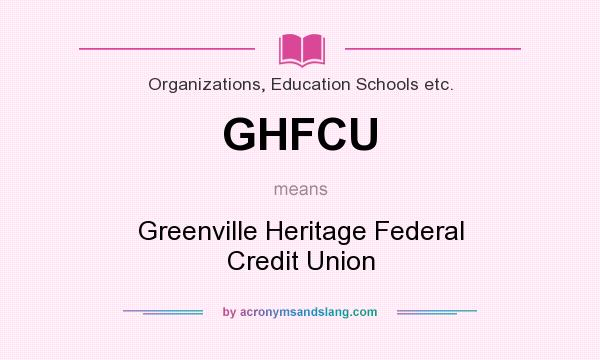 What does GHFCU mean? It stands for Greenville Heritage Federal Credit Union