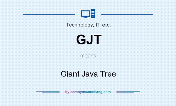 What does GJT mean? It stands for Giant Java Tree