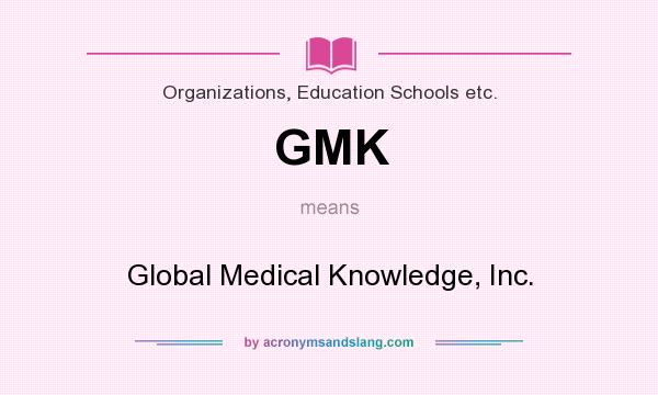 What does GMK mean? It stands for Global Medical Knowledge, Inc.