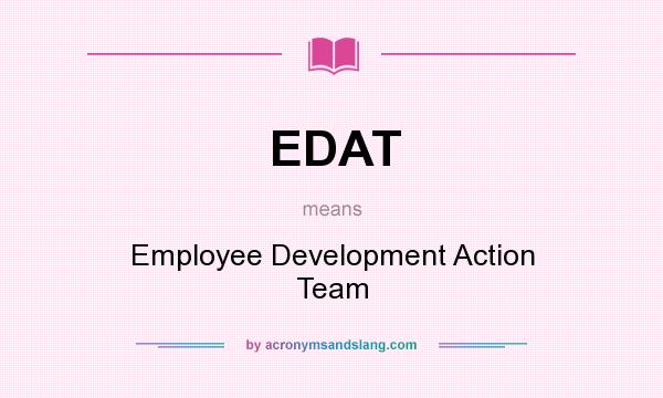 What does EDAT mean? It stands for Employee Development Action Team