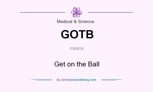 What does GOTB mean? It stands for Get on the Ball