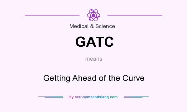What does GATC mean? It stands for Getting Ahead of the Curve
