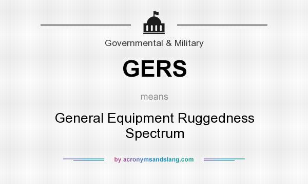 What does GERS mean? It stands for General Equipment Ruggedness Spectrum
