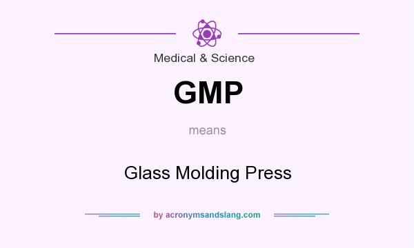What does GMP mean? It stands for Glass Molding Press