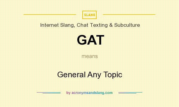What does GAT mean? It stands for General Any Topic
