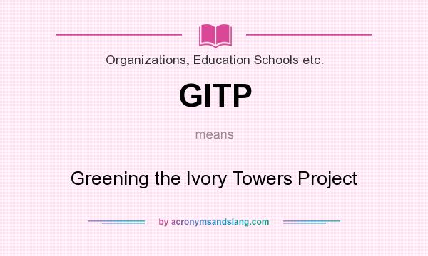 What does GITP mean? It stands for Greening the Ivory Towers Project