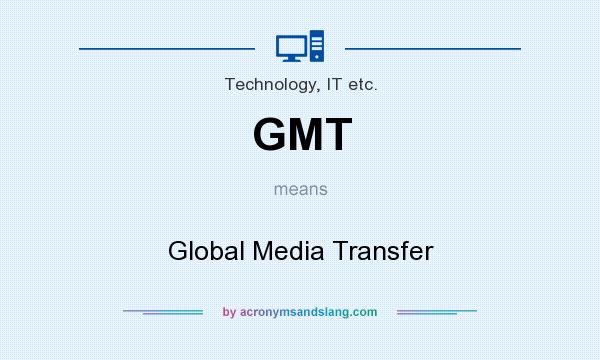What does GMT mean? It stands for Global Media Transfer