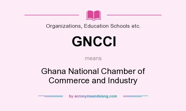 What does GNCCI mean? It stands for Ghana National Chamber of Commerce and Industry