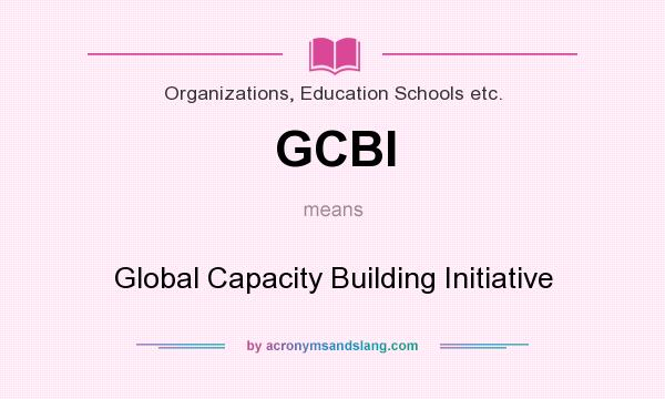 What does GCBI mean? It stands for Global Capacity Building Initiative