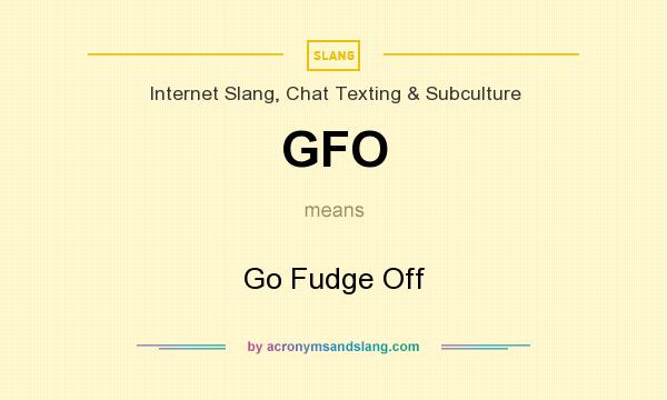 What does GFO mean? It stands for Go Fudge Off