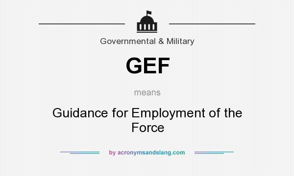 What does GEF mean? It stands for Guidance for Employment of the Force