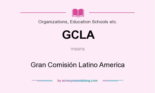 What does GCLA mean? It stands for Gran Comisión Latino America