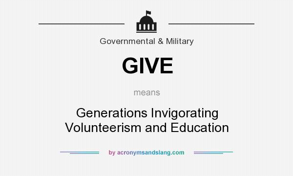 What does GIVE mean? It stands for Generations Invigorating Volunteerism and Education