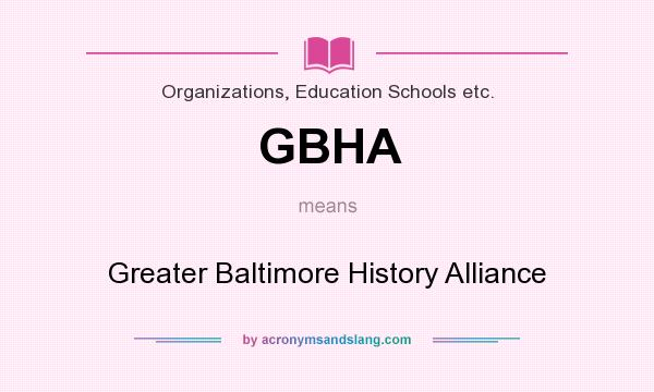 What does GBHA mean? It stands for Greater Baltimore History Alliance