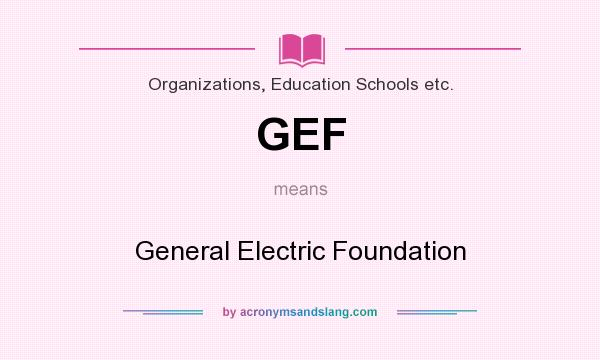 What does GEF mean? It stands for General Electric Foundation