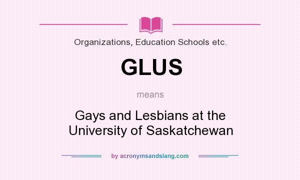 What does GLUS mean? It stands for Gays and Lesbians at the University of Saskatchewan