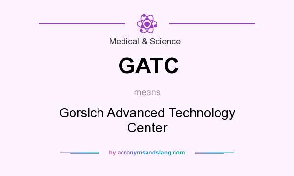 What does GATC mean? It stands for Gorsich Advanced Technology Center