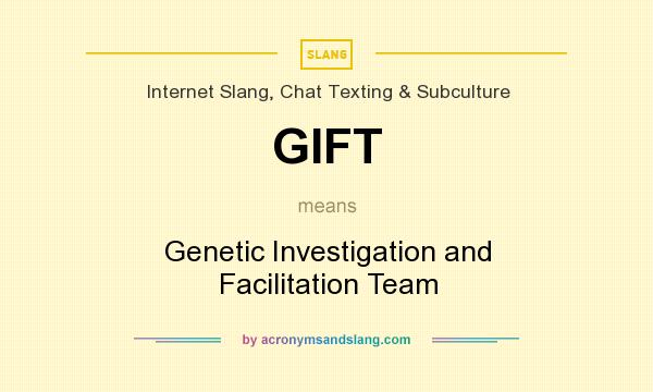 What does GIFT mean? It stands for Genetic Investigation and Facilitation Team