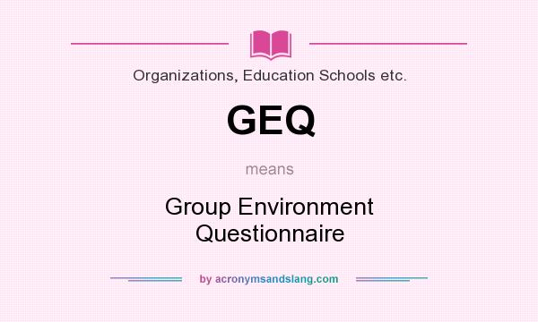 What does GEQ mean? It stands for Group Environment Questionnaire