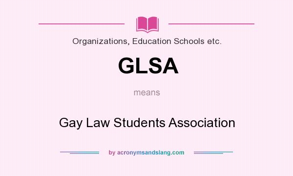What does GLSA mean? It stands for Gay Law Students Association