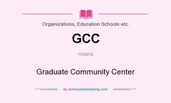 What does GCC mean? It stands for Graduate Community Center
