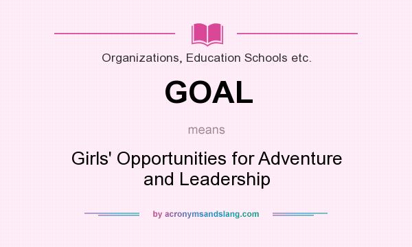 What does GOAL mean? It stands for Girls` Opportunities for Adventure and Leadership