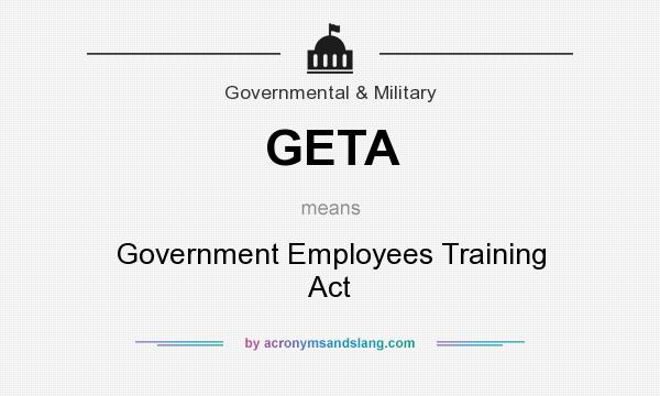 What does GETA mean? It stands for Government Employees Training Act