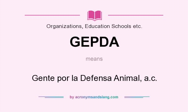What does GEPDA mean? It stands for Gente por la Defensa Animal, a.c.
