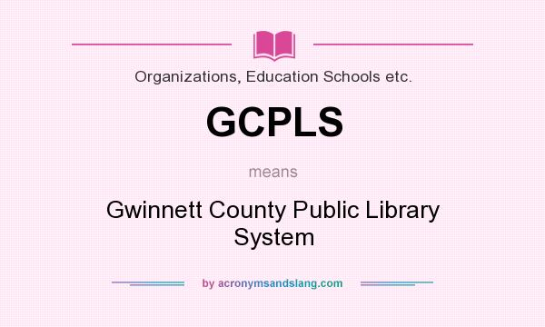 What does GCPLS mean? It stands for Gwinnett County Public Library System
