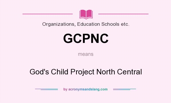 What does GCPNC mean? It stands for God`s Child Project North Central