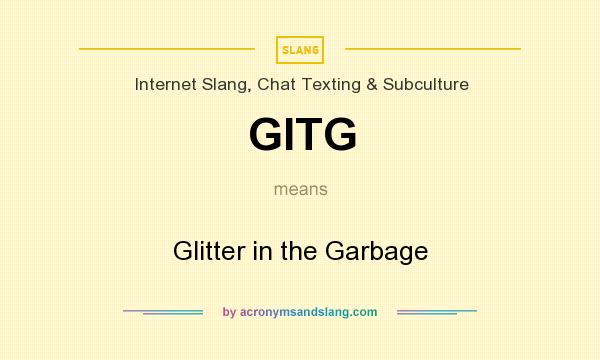 What does GITG mean? It stands for Glitter in the Garbage