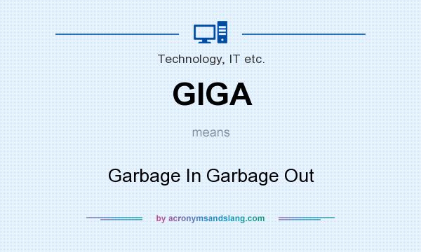 What does GIGA mean? It stands for Garbage In Garbage Out
