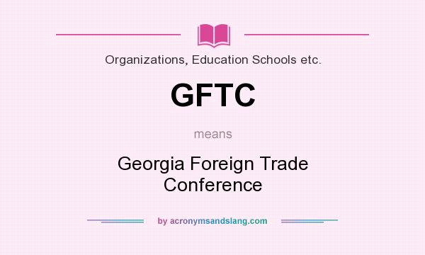 What does GFTC mean? It stands for Georgia Foreign Trade Conference