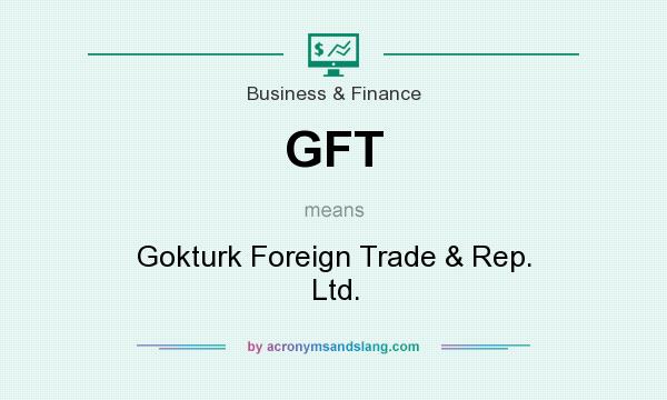 What does GFT mean? It stands for Gokturk Foreign Trade & Rep. Ltd.