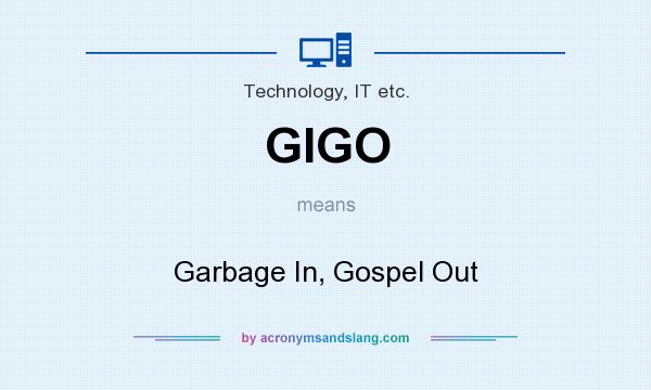 What does GIGO mean? It stands for Garbage In, Gospel Out