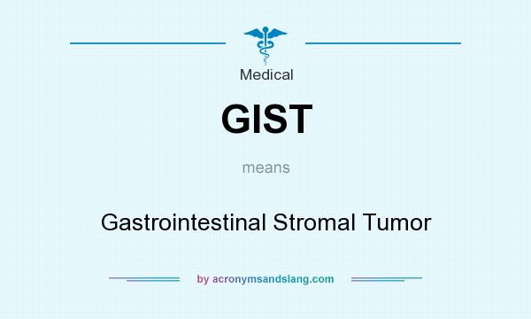 What does GIST mean? It stands for Gastrointestinal Stromal Tumor