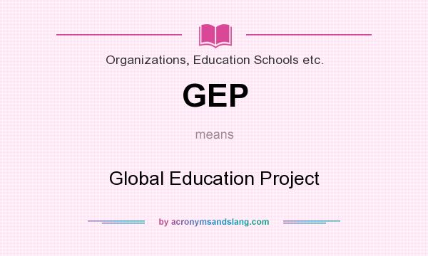 What does GEP mean? It stands for Global Education Project