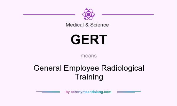 What does GERT mean? It stands for General Employee Radiological Training